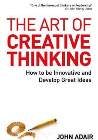 THE ART OF CREATIVE THINKING – How to be Innovative and Develop Great Ideas